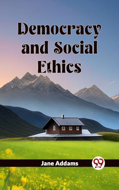 Democracy And Social Ethics - Jane Addams