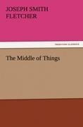The Middle of Things - J. S. (Joseph Smith) Fletcher