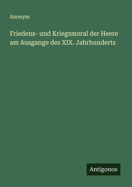 Friedens- und Kriegsmoral der Heere am Ausgange des XIX. Jahrhunderts - Anonym