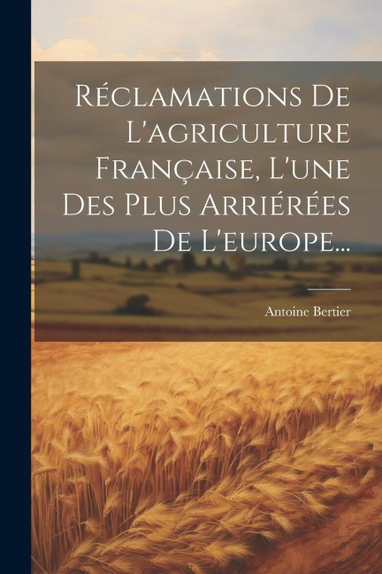 Réclamations De L'agriculture Française, L'une Des Plus Arriérées De L'europe... - Antoine Bertier