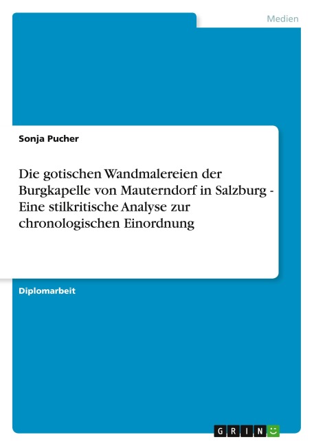 Die gotischen Wandmalereien der Burgkapelle von Mauterndorf in Salzburg - Eine stilkritische Analyse zur chronologischen Einordnung - Sonja Pucher