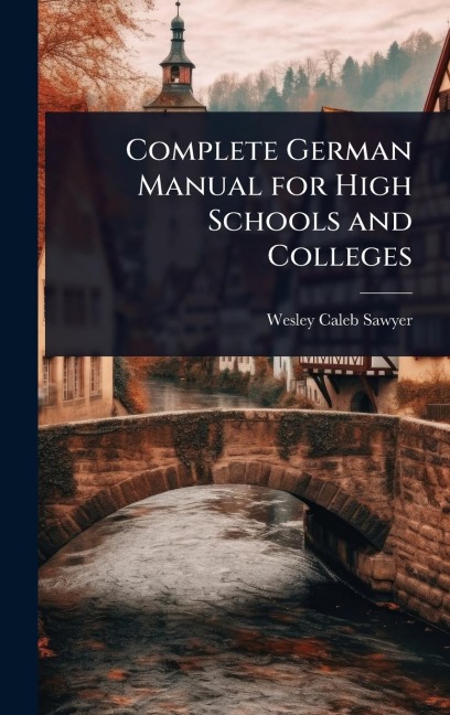 Complete German Manual for High Schools and Colleges - Wesley Caleb Sawyer