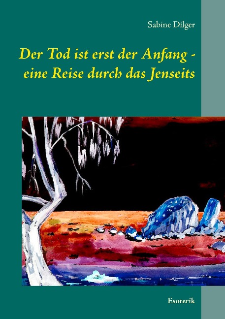 Der Tod ist erst der Anfang - eine Reise durch das Jenseits - Sabine Dilger