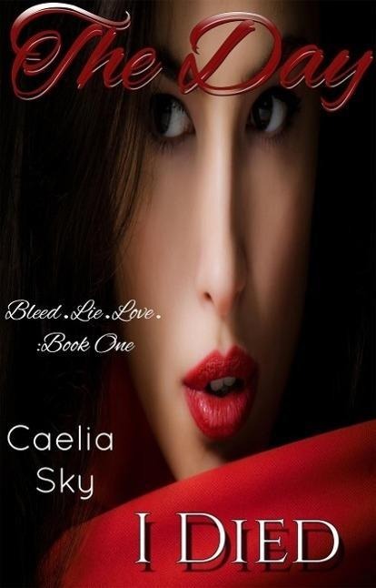 The Day I Died (Bleed.Lie.Love., #1) - Caelia Sky