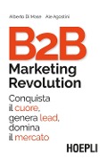 Cover-Bild zum Titel 'B2B marketing revolution. Conquista il cuore, genera lead, domina il mercato' von 'Alberto Di Mase, Ale Agostini'