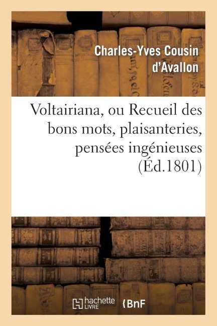 Voltairiana, Ou Recueil Des Bons Mots, Plaisanteries, Pensées Ingénieuses - Charles-Yves Cousin D'Avallon