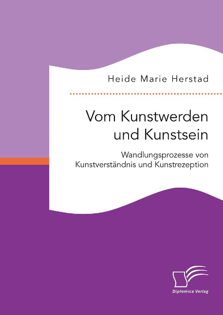 Vom Kunstwerden und Kunstsein. Wandlungsprozesse von Kunstverständnis und Kunstrezeption - Heide Marie Herstad