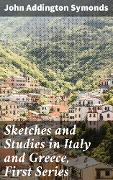 Sketches and Studies in Italy and Greece, First Series - John Addington Symonds