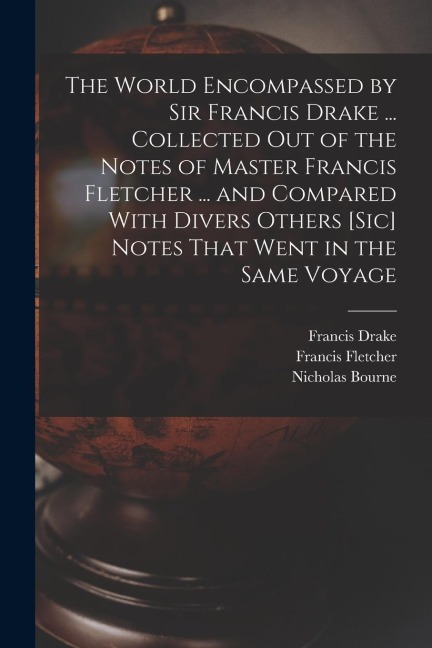 The World Encompassed by Sir Francis Drake ... Collected out of the Notes of Master Francis Fletcher ... and Compared With Divers Others [sic] Notes T - Francis Drake, Francis Fletcher, Nicholas Bourne