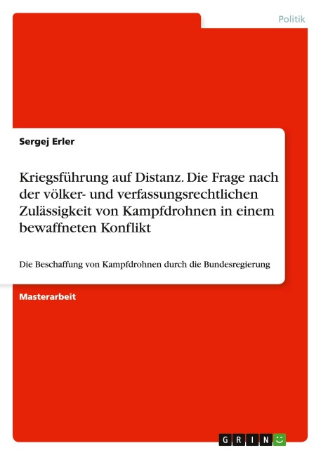 Kriegsführung auf Distanz. Die Frage nach der völker- und verfassungsrechtlichen Zulässigkeit von Kampfdrohnen in einem bewaffneten Konflikt - Sergej Erler