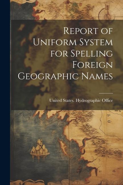 Report of Uniform System for Spelling Foreign Geographic Names - 