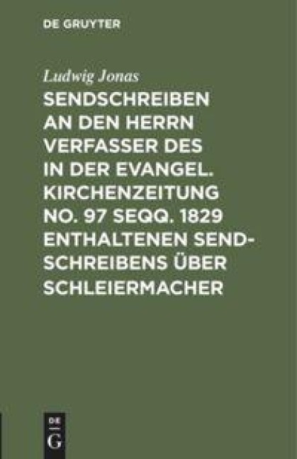 Sendschreiben an den Herrn Verfasser des in der Evangel. Kirchenzeitung No. 97 seqq. 1829 enthaltenen Sendschreibens über Schleiermacher - Ludwig Jonas