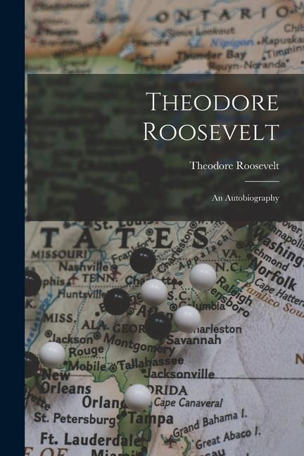 Theodore Roosevelt: An Autobiography - Theodore Roosevelt