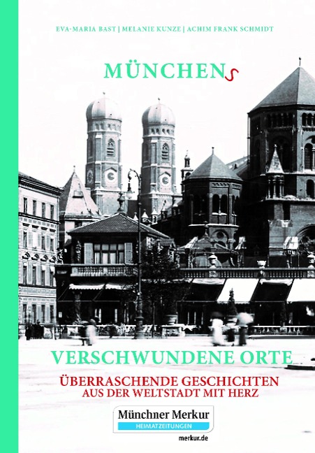 Münchens verschwundene Orte - Eva-Maria Bast, Melanie Kunze, Achim Frank Schmidt