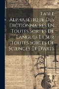 Cover-Bild zum Titel 'Table Alphabétique Des Dictionnaires En Toutes Sortes De Langues Et Sur Toutes Sortes De Sciences Et D'arts' von 'Anonymous'