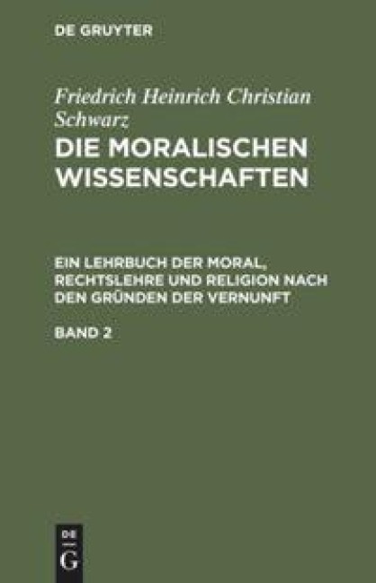 Friedrich Heinrich Christian Schwarz: Die moralischen Wissenschaften. Ein Lehrbuch der Moral, Rechtslehre und Religion nach den Gründen der Vernunft. Band 2 - Friedrich Heinrich Christian Schwarz