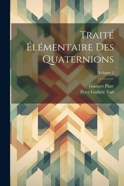 Traité Élémentaire Des Quaternions; Volume 2 - Peter Guthrie Tait, Gustave Plarr