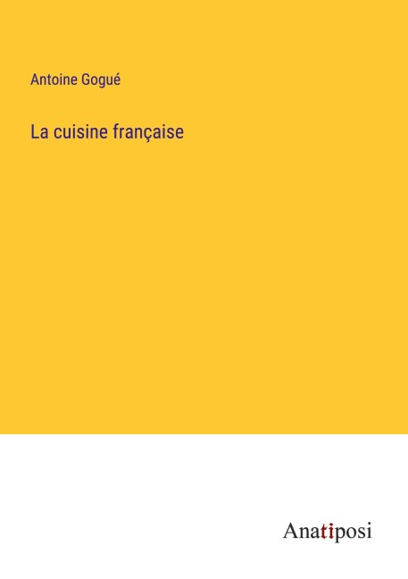 La cuisine française - Antoine Gogué