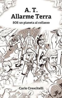 A.T. Allarme Terra. SOS un pianeta al collasso - Carlo Crescitelli