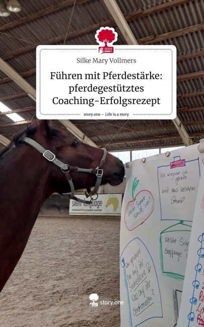 Führen mit Pferdestärke: pferdegestütztes Coaching-Erfolgsrezept. Life is a Story - story.one - Silke Mary Vollmers