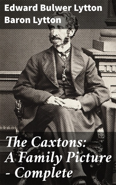 The Caxtons: A Family Picture - Complete - Edward Bulwer Lytton Lytton