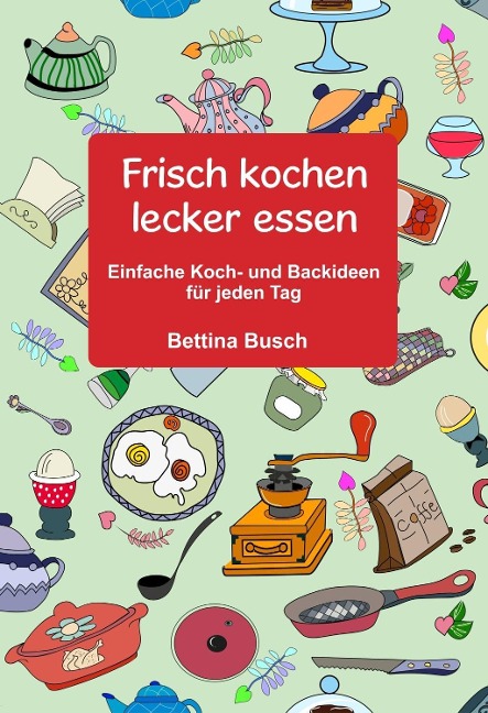 Frisch kochen - lecker essen - Bettina Busch
