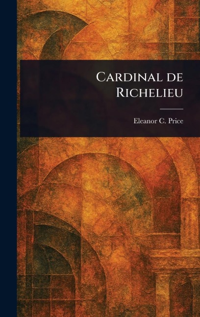 Cardinal De Richelieu - Eleanor C (Eleanor Catherine) Price
