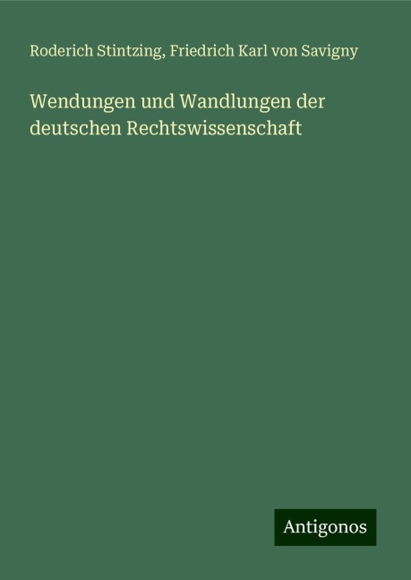 Wendungen und Wandlungen der deutschen Rechtswissenschaft - Roderich Stintzing, Friedrich Karl Von Savigny