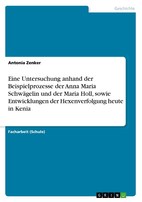 Eine Untersuchung anhand der Beispielprozesse der Anna Maria Schwägelin und der Maria Holl, sowie Entwicklungen der Hexenverfolgung heute in Kenia - Antonia Zenker