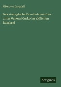 Das strategische Kavalleriemanöver unter General Gurko im südlichen Russland - Albert Von Drygalski