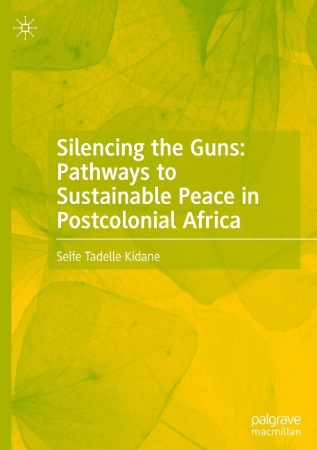 Silencing the Guns: Pathways to Sustainable Peace in Postcolonial Africa - Seife Tadelle Kidane