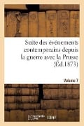 Suite Des Événements Contemporains Depuis La Guerre Avec La Prusse (Éd.1873) Volume 7 - Sans Auteur