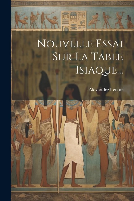 Nouvelle Essai Sur La Table Isiaque... - Alexandre Lenoir