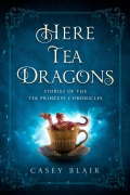 Cover-Bild zum Titel 'Here Tea Dragons (Tea Princess Chronicles)' von 'Casey Blair'