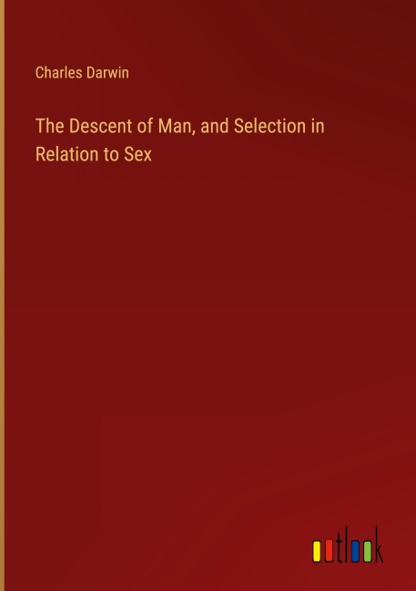 The Descent of Man, and Selection in Relation to Sex - Charles Darwin