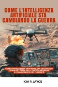 Cover-Bild zum Titel 'Come l'intelligenza Artificiale sta Cambiando la Guerra: Come L'intelligenza Artificiale sta Diventando L'arma più Letale nella Guerra Moderna e cosa Significa per L'umanità' von 'Kai P. Jayce'
