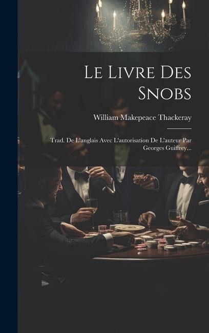 Le Livre Des Snobs: Trad. De L'anglais Avec L'autorisation De L'auteur Par Georges Guiffrey... - William Makepeace Thackeray