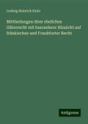 Mittheilungen über eheliches Güterrecht mit besonderer Hinsicht auf fränkisches und Frankfurter Recht - Ludwig Heinrich Euler