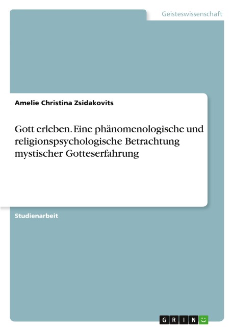 Gott erleben. Eine phänomenologische und religionspsychologische Betrachtung mystischer Gotteserfahrung - Amelie Christina Zsidakovits