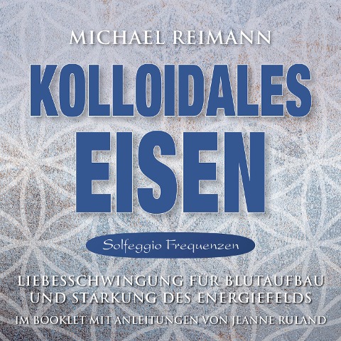 KOLLOIDALES EISEN [Solfeggio 174, 285, 528 Hertz] - Michael Reimann, Jeanne Ruland