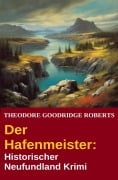 Der Hafenmeister: Historischer Neufundland Krimi - Theodore Goodridge Roberts