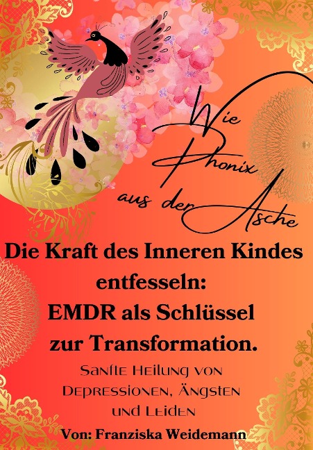 Wie Phönix aus der Asche: Die Kraft des Inneren Kindes entfesseln. EMDR als Schlüssel zur Transformation - Franziska Weidemann