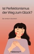 Ist Perfektionismus der Weg zum Glück ? - Fabienne P.