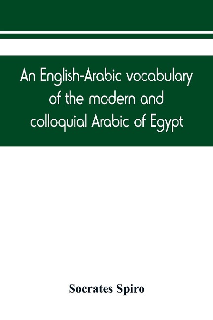 An English-Arabic vocabulary of the modern and colloquial Arabic of Egypt - Socrates Spiro