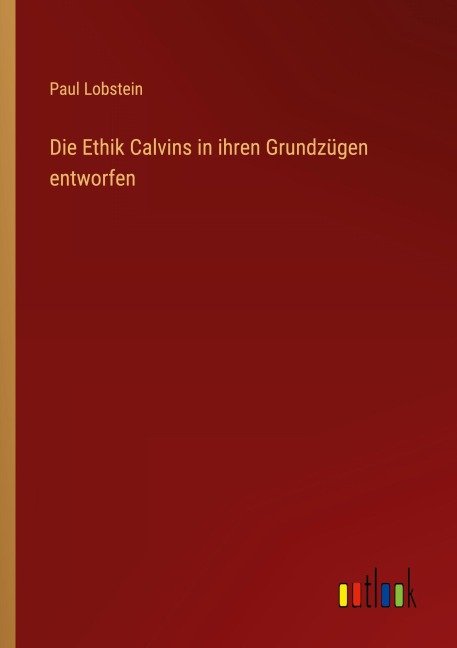Die Ethik Calvins in ihren Grundzügen entworfen - Paul Lobstein