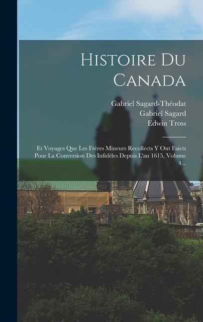 Histoire Du Canada: Et Voyages Que Les Frères Mineurs Recollects Y Ont Faicts Pour La Conversion Des Infidèles Depuis L'an 1615, Volume 4. - Gabriel Sagard, Gabriel Sagard-Théodat, Edwin Tross