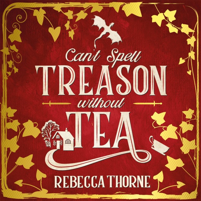 Can't Spell Treason Without Tea - Rebecca Thorne
