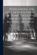 Work Among the Lost. by the Author of 'home Thoughts for Mothers and Mothers' Meetings' - Jane Ellice Hopkins