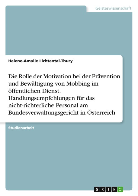Die Rolle der Motivation bei der Prävention und Bewältigung von Mobbing im öffentlichen Dienst. Handlungsempfehlungen für das nicht-richterliche Personal am Bundesverwaltungsgericht in Österreich - Helene-Amalie Lichtental-Thury