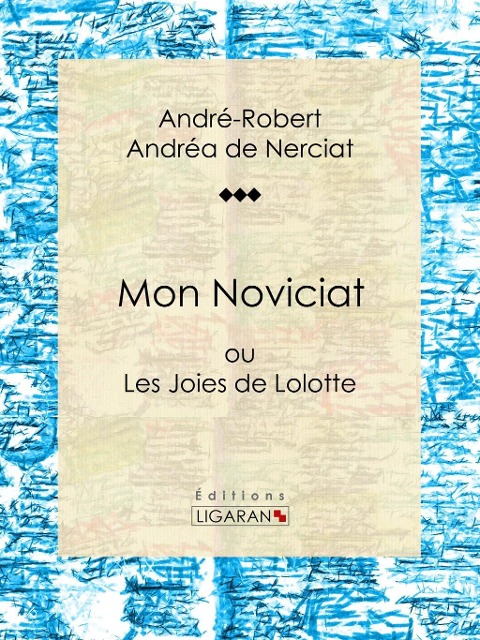 Mon Noviciat - André-Robert Andréa de Nerciat, Guillaume Apollinaire, Ligaran